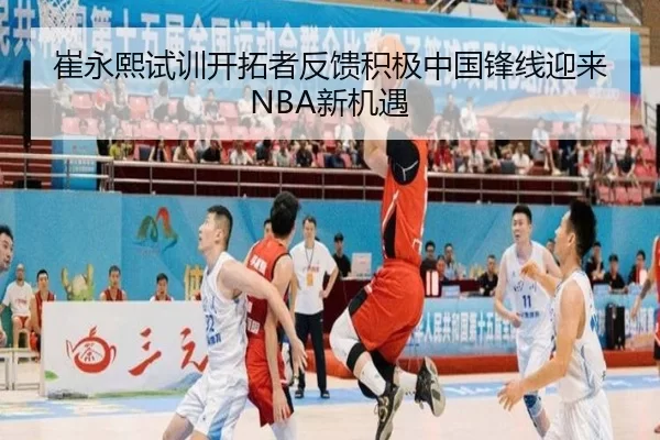 崔永熙试训开拓者反馈积极中国锋线迎来NBA新机遇 | KY Game Card