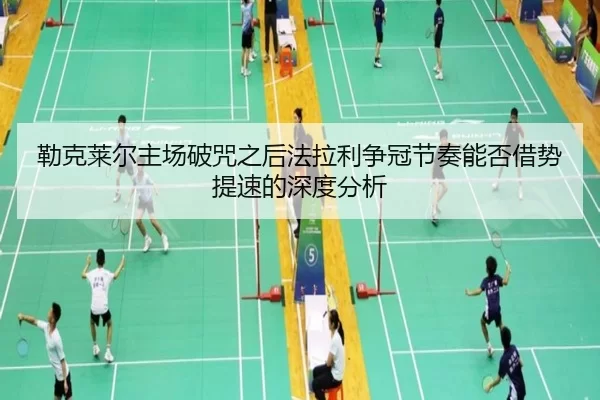 勒克莱尔主场破咒之后法拉利争冠节奏能否借势提速的深度分析